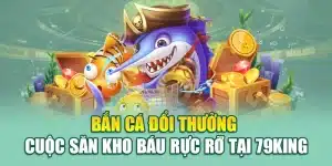 Bắn Cá Đổi Thưởng – Cuộc Săn Kho Báu Rực Rỡ Tại 79king
