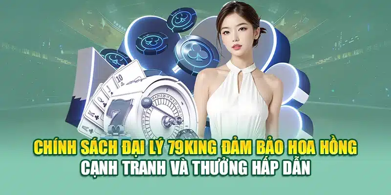 Chính Sách Đại Lý 79KING 1 Chính sách đại lý 79KING đảm bảo hoa hồng cạnh tranh và thưởng hấp dẫn