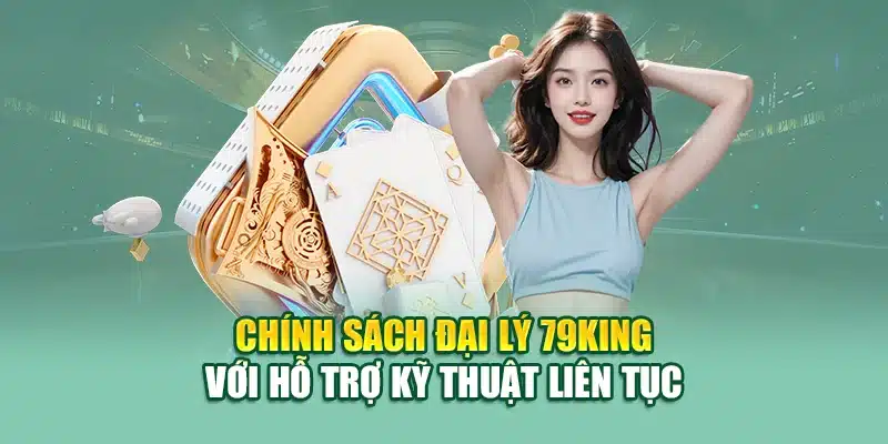 Chính Sách Đại Lý 79KING 3 Chính sách đại lý 79KING với hỗ trợ kỹ thuật liên tục