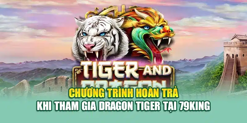 Luật Chơi Rồng Hổ Tại 79King Chi Tiết Cho Người Mới 3 Chương trình hoàn trả khi tham gia Dragon Tiger tại 79King