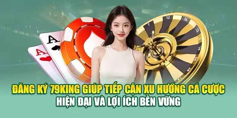 Đăng Ký 79KING 4 Đăng ký 79King giúp tiếp cận xu hướng cá cược hiện đại và lợi ích bền vững