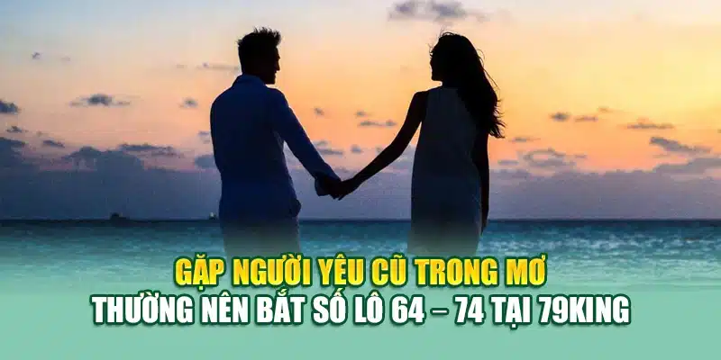 Mơ Thấy Người Yêu Cũ Là Gì? Đánh Con Gì Dễ Trúng Tại 79king 1 Gặp người yêu cũ trong mơ thường nên bắt số lô 64 – 74 tại 79King