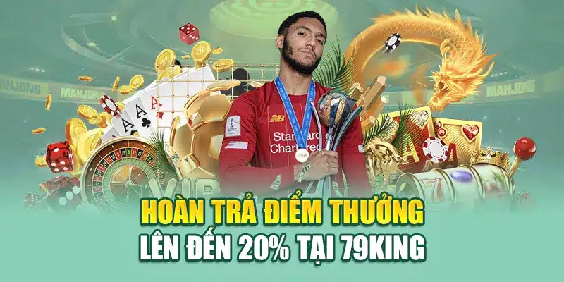 Hoàn trả điểm thưởng lên đến 20% tại 79King