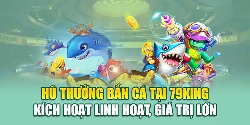 Bắn Cá Nổ Hũ – Săn Kho Báu Rực Lửa Tại Sảnh Giải Trí 79king 2 Hũ thưởng bắn cá tại 79King kích hoạt linh hoạt, giá trị lớn