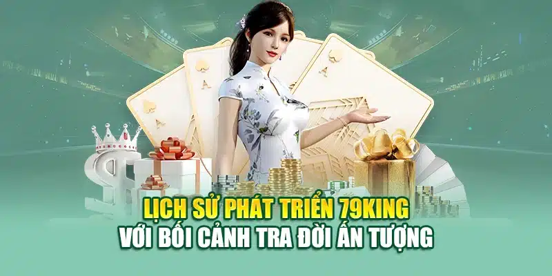 Lịch Sử Phát Triển 79KING 1 Lịch sử phát triển 79KING với bối cảnh tra đời ấn tượng