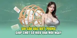Soi Cầu Đặc Biệt 79king Giúp Chốt Số Hiệu Quả Mỗi Ngày