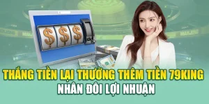 Thắng Tiền Lại Thưởng Thêm Tiền 79king – Nhân Đôi Lợi Nhuận