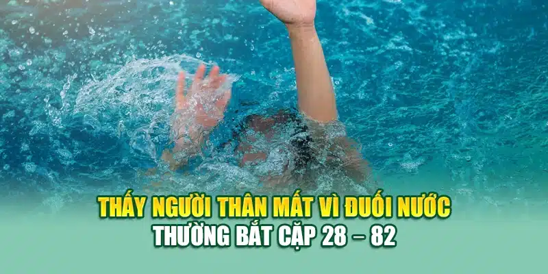 Mơ Thấy Người Thân Mất Đánh Lô Gì? Gợi Ý Chuẩn Từ 79king 2 Thấy người thân mất vì đuối nước thường bắt cặp 28 – 82