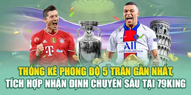 Nhận Định Bóng Đá Của Nhà Cái 79King Cực Chuẩn Mỗi Ngày 1 Thống kê phong độ 5 trận gần nhất, tích hợp nhận định chuyên sâu tại 79King