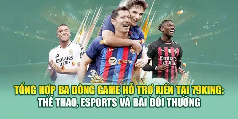 Tìm Hiểu Cược Xiên Tại 79King – Cách Chơi & Mẹo Trúng Lớn 2 Tổng hợp ba dòng game hỗ trợ xiên tại 79King: thể thao, Esports và bài đổi thưởng