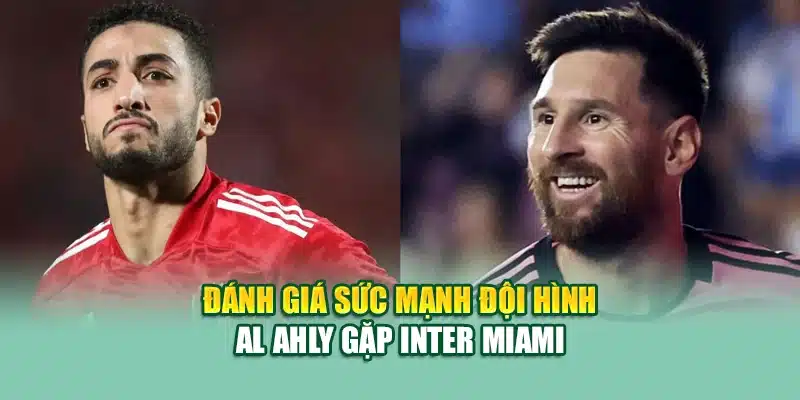 Soi Kèo Bóng Đá Al Ahly vs Inter Miami Ngày 15/06/2025 3 Đánh giá sức mạnh đội hình Al Ahly gặp Inter Miami