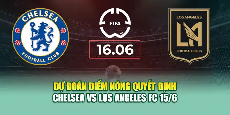 Soi Kèo Bóng Đá Chelsea vs Los Angeles FC 15/6 Tại coreunion.ru.com 3 Dự đoán điểm nóng quyết định Chelsea vs Los Angeles FC 15/6