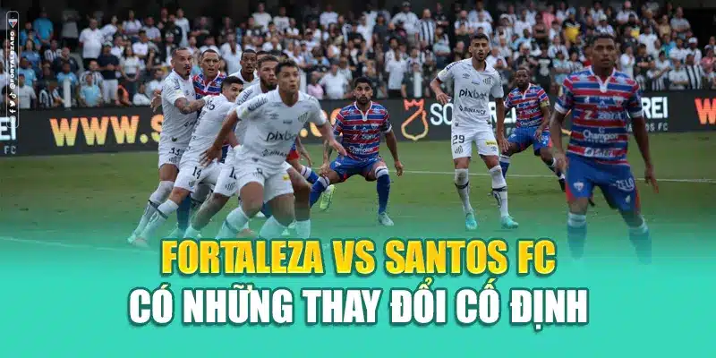 Soi Kèo Bóng Đá Fortaleza Vs Santos FC Chuẩn Từ coreunion.ru.com 2 Fortaleza Vs Santos FC có những thay đổi cố định