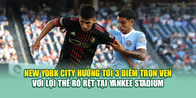 Soi Kèo Bóng Đá New York City Vs Atlanta United Từ coreunion.ru.com 3 New York City hướng tới 3 điểm trọn vẹn với lợi thế rõ rệt tại Yankee Stadium