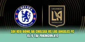 Soi Kèo Bóng Đá Chelsea vs Los Angeles FC 15/6 Tại coreunion.ru.com