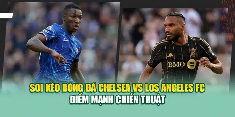 Soi Kèo Bóng Đá Chelsea vs Los Angeles FC 15/6 Tại coreunion.ru.com 1 Soi kèo bóng đá Chelsea vs Los Angeles FC điểm mạnh chiến thuật