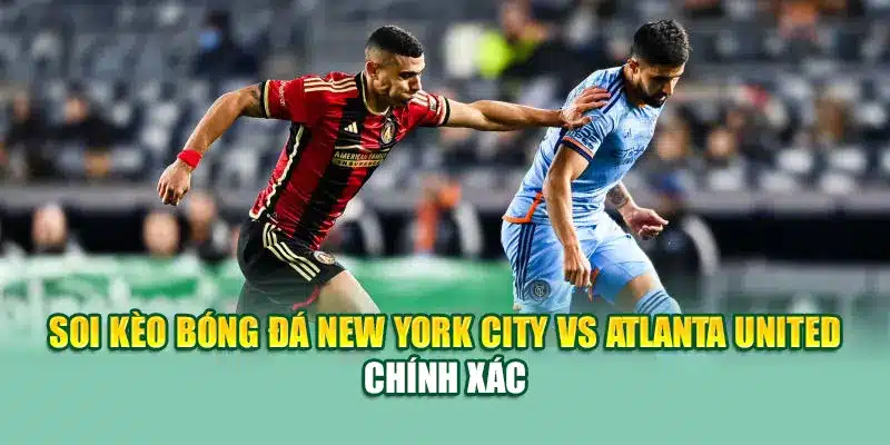 Soi Kèo Bóng Đá New York City Vs Atlanta United Từ coreunion.ru.com 2 Soi kèo bóng đá New York City vs Atlanta United chính xác
