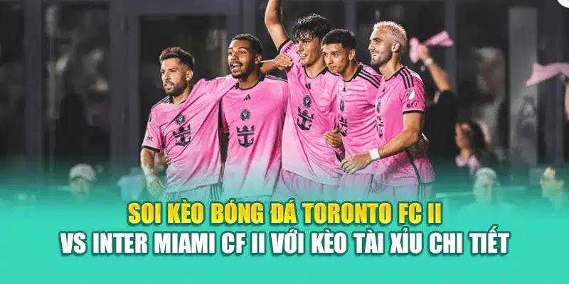 Soi Kèo Bóng Đá Toronto FC II Vs Inter Miami CF II Từ coreunion.ru.com 3 Soi kèo bóng đá Toronto FC II vs Inter Miami CF II với kèo tài xỉu chi tiết