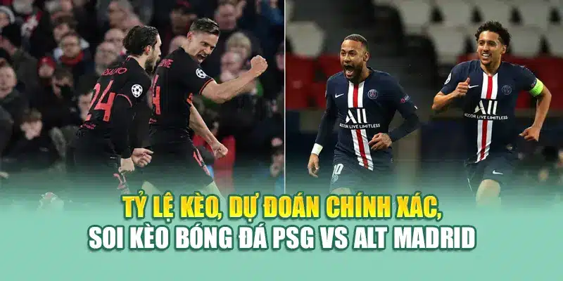 Tỷ lệ kèo, dự đoán chính xác, soi kèo bóng đá PSG vs Alt Madrid